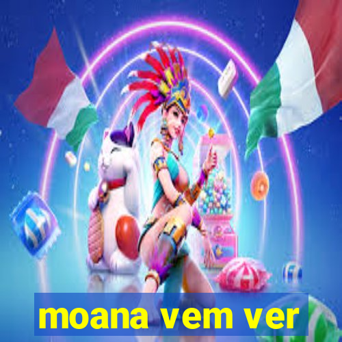 moana vem ver